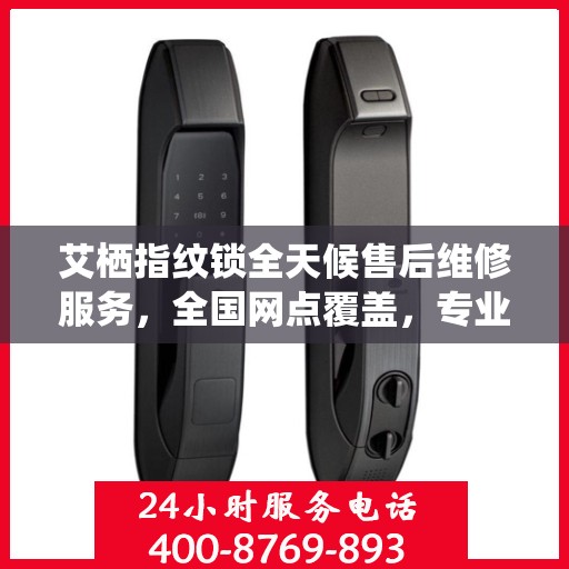 艾栖指纹锁全天候售后维修服务，全国网点覆盖，专业联保热线保障客户无忧生活