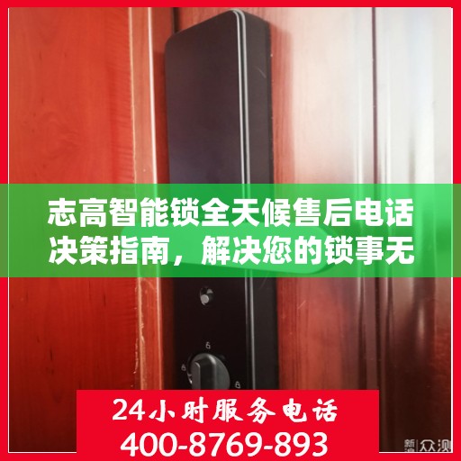 志高智能锁全天候售后电话决策指南，解决您的锁事无忧！