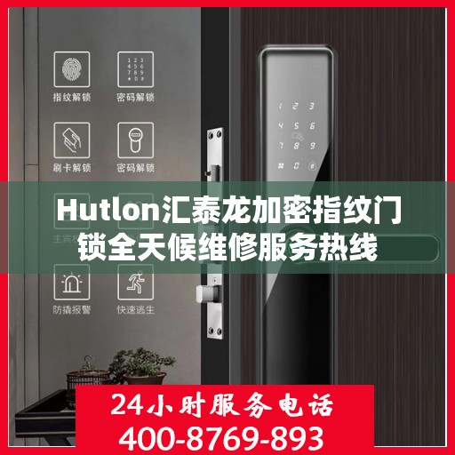 Hutlon汇泰龙加密指纹门锁全天候维修服务热线