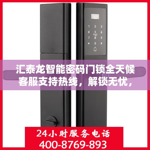 汇泰龙智能密码门锁全天候客服支持热线，解锁无忧，服务随时在线