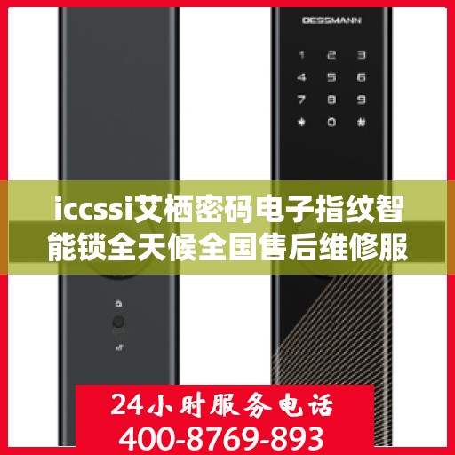 iccssi艾栖密码电子指纹智能锁全天候全国售后维修服务及400联保热线