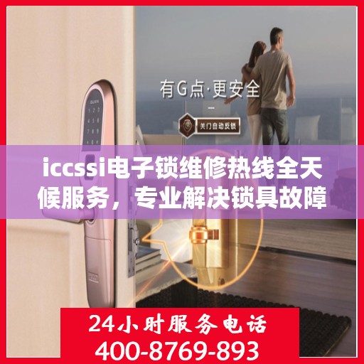 iccssi电子锁维修热线全天候服务，专业解决锁具故障