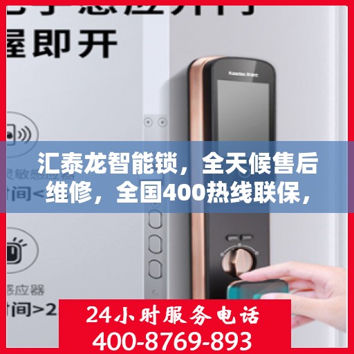 汇泰龙智能锁，全天候售后维修，全国400热线联保，电子指纹密码锁维修专家