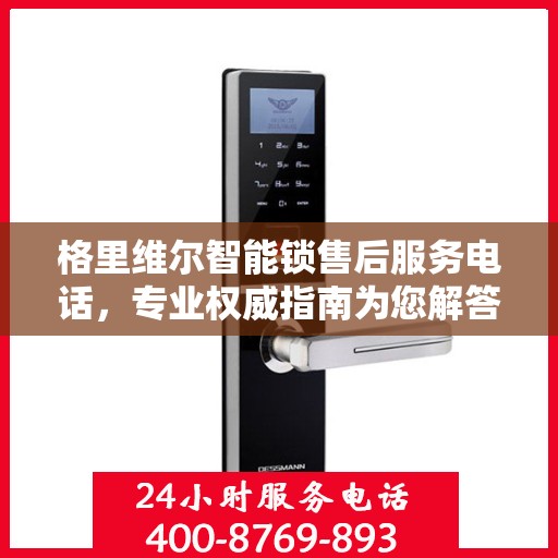 格里维尔智能锁售后服务电话，专业权威指南为您解答疑惑
