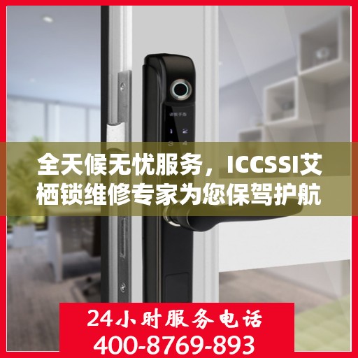 全天候无忧服务，ICCSSI艾栖锁维修专家为您保驾护航