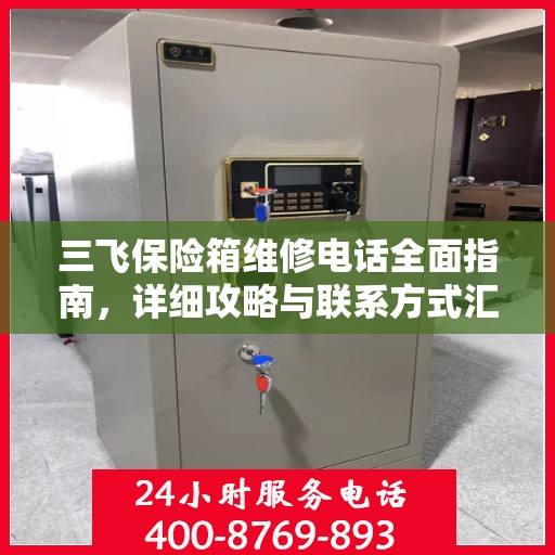 三飞保险箱维修电话全面指南，详细攻略与联系方式汇总