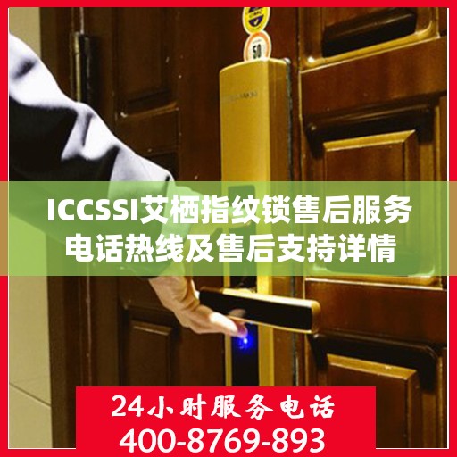 ICCSSI艾栖指纹锁售后服务电话热线及售后支持详情