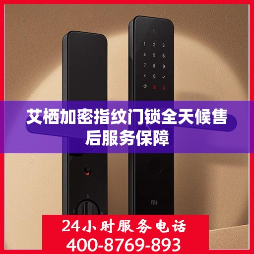 艾栖加密指纹门锁全天候售后服务保障