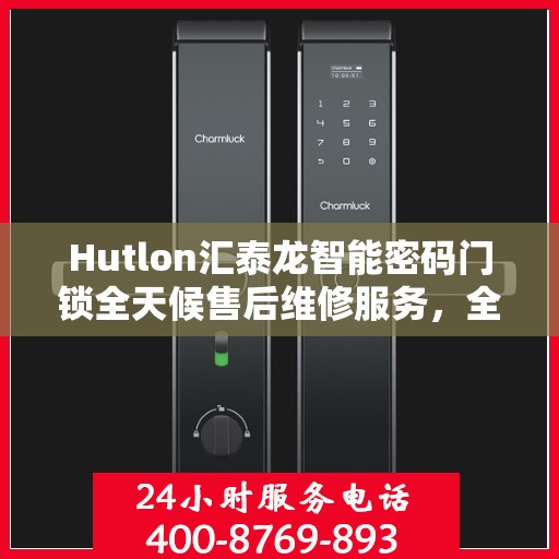 Hutlon汇泰龙智能密码门锁全天候售后维修服务，全国400联保热线随时响应
