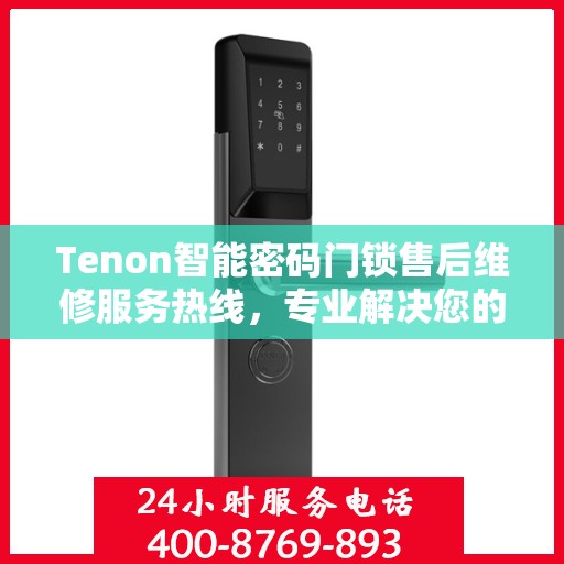 Tenon智能密码门锁售后维修服务热线，专业解决您的锁事烦恼！