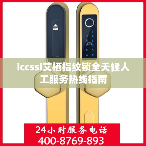 iccssi艾栖指纹锁全天候人工服务热线指南