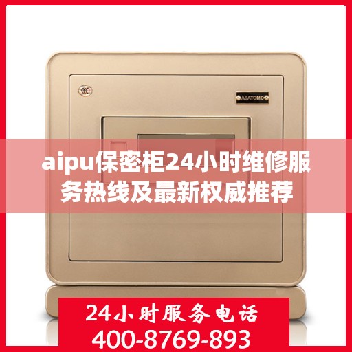 aipu保密柜24小时维修服务热线及最新权威推荐