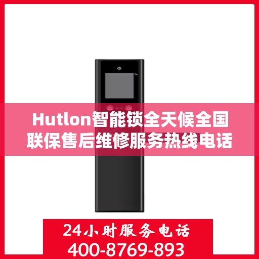 Hutlon智能锁全天候全国联保售后维修服务热线电话公布