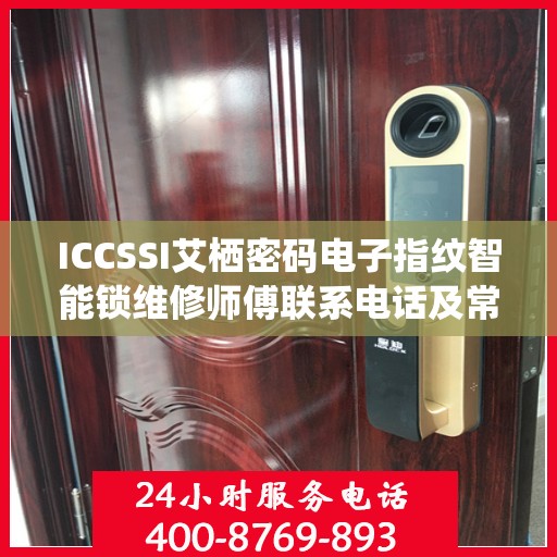 ICCSSI艾栖密码电子指纹智能锁维修师傅联系电话及常见问题解决方案