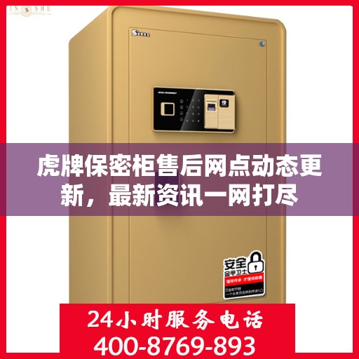 虎牌保密柜售后网点动态更新，最新资讯一网打尽