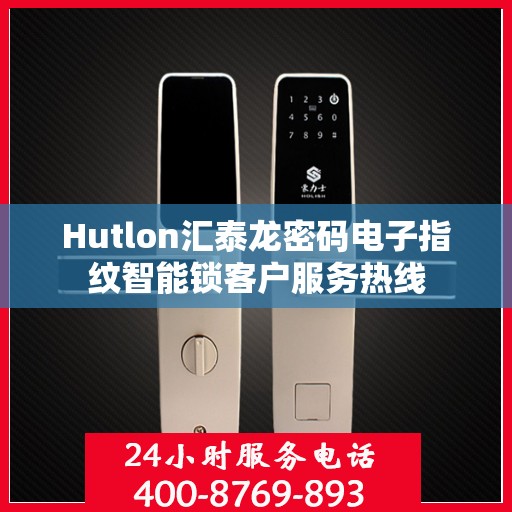 Hutlon汇泰龙密码电子指纹智能锁客户服务热线