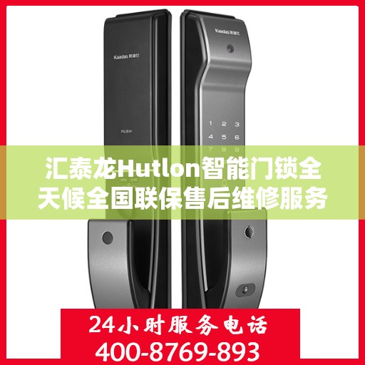汇泰龙Hutlon智能门锁全天候全国联保售后维修服务电话介绍与指南