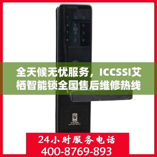 全天候无忧服务，ICCSSI艾栖智能锁全国售后维修热线与联保服务指南