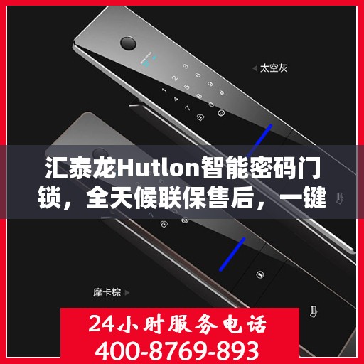 汇泰龙Hutlon智能密码门锁，全天候联保售后，一键维修服务电话在线支持