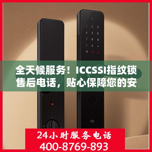 全天候服务！ICCSSI指纹锁售后电话，贴心保障您的安全锁事无忧