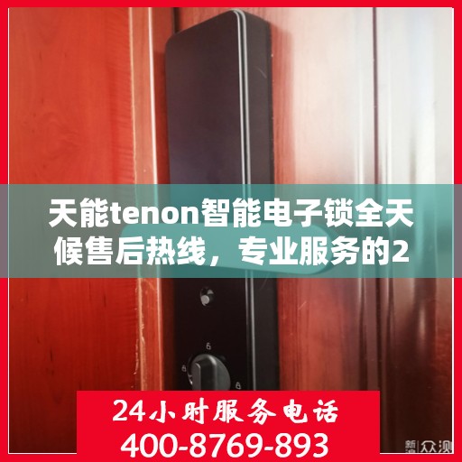 天能tenon智能电子锁全天候售后热线，专业服务的24小时不打烊保障