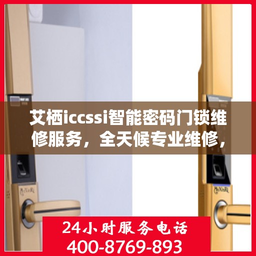 艾栖iccssi智能密码门锁维修服务，全天候专业维修，24小时热线随时响应