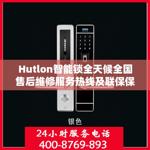 Hutlon智能锁全天候全国售后维修服务热线及联保保障
