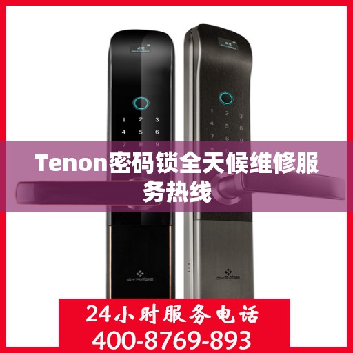 Tenon密码锁全天候维修服务热线