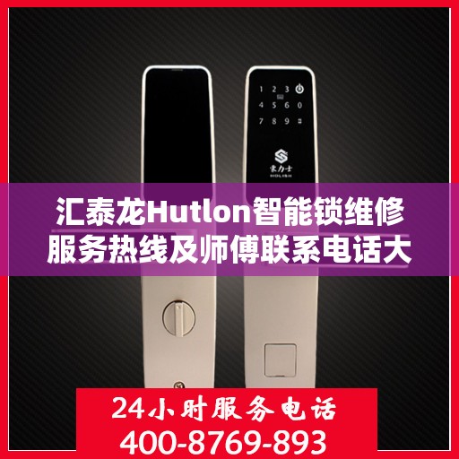汇泰龙Hutlon智能锁维修服务热线及师傅联系电话大全