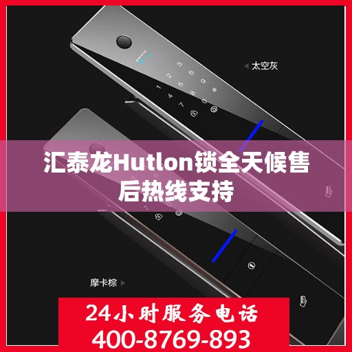 汇泰龙Hutlon锁全天候售后热线支持