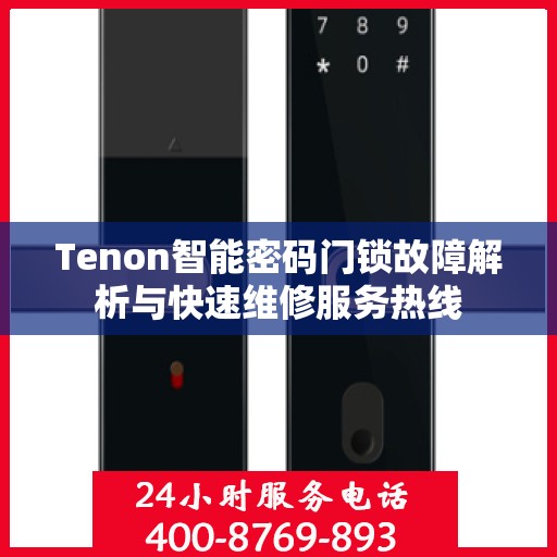 Tenon智能密码门锁故障解析与快速维修服务热线