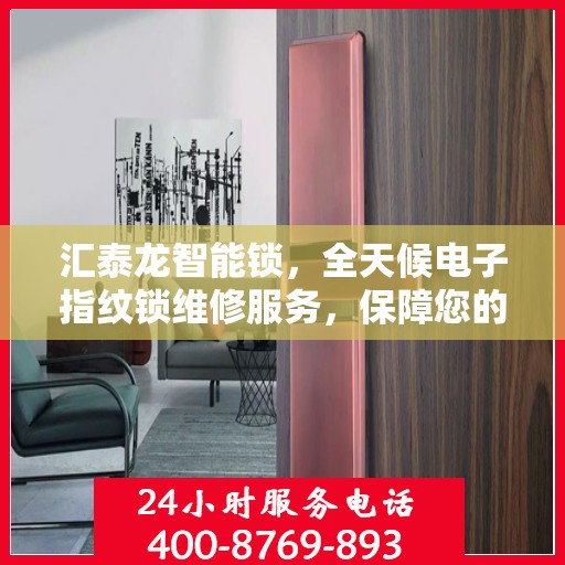 汇泰龙智能锁，全天候电子指纹锁维修服务，保障您的安全无忧