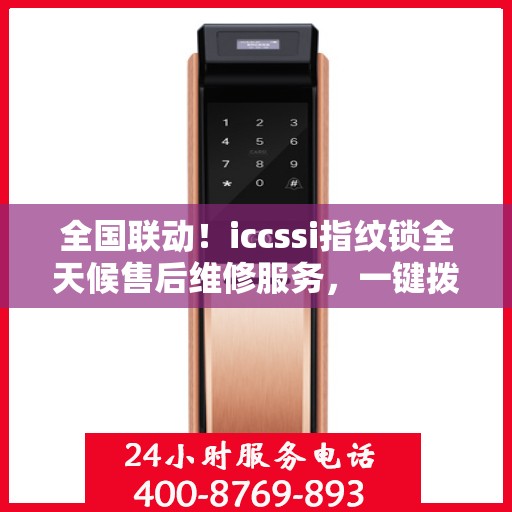 全国联动！iccssi指纹锁全天候售后维修服务，一键拨打400电话享受联保保障