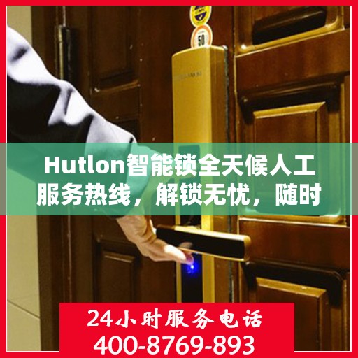 Hutlon智能锁全天候人工服务热线，解锁无忧，随时解答您的疑问