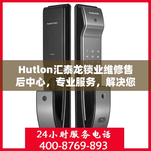 Hutlon汇泰龙锁业维修售后中心，专业服务，解决您的锁具问题