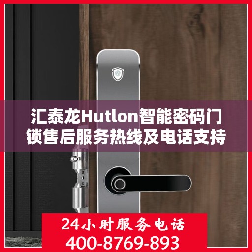 汇泰龙Hutlon智能密码门锁售后服务热线及电话支持详情