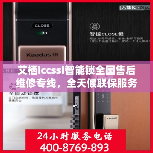 艾栖iccssi智能锁全国售后维修专线，全天候联保服务，贴心守护您的安全锁事无忧