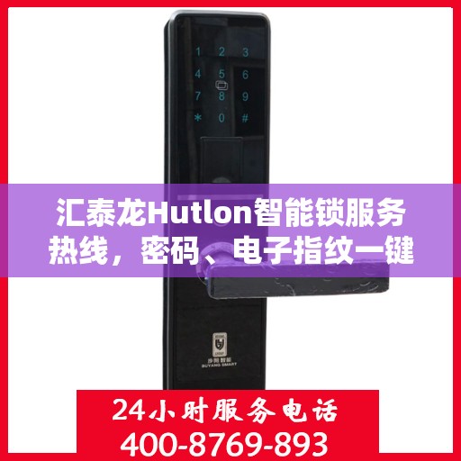 汇泰龙Hutlon智能锁服务热线，密码、电子指纹一键操作，专业售后保障！