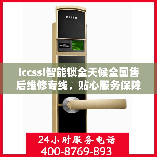 iccssi智能锁全天候全国售后维修专线，贴心服务保障无忧