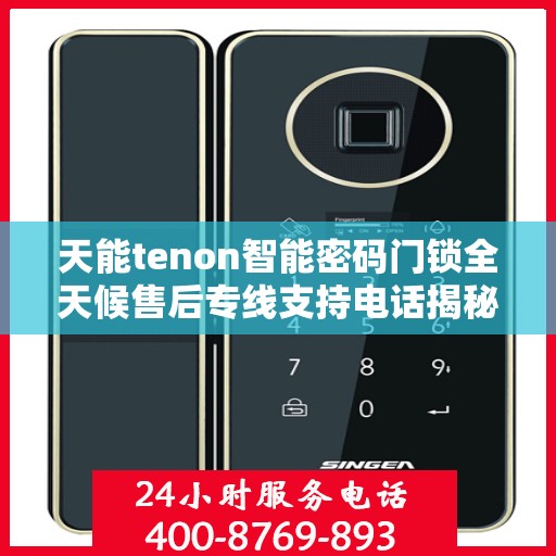 天能tenon智能密码门锁全天候售后专线支持电话揭秘