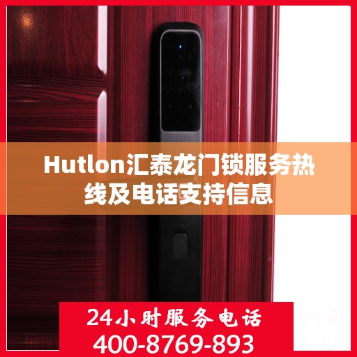 Hutlon汇泰龙门锁服务热线及电话支持信息