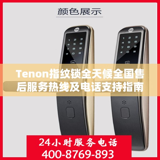 Tenon指纹锁全天候全国售后服务热线及电话支持指南
