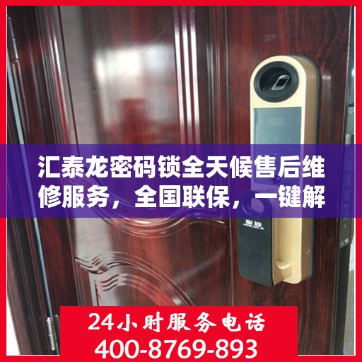 汇泰龙密码锁全天候售后维修服务，全国联保，一键解决故障，专业客服热线支持