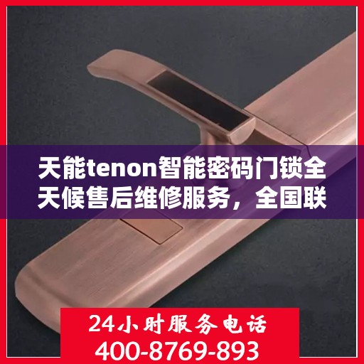 天能tenon智能密码门锁全天候售后维修服务，全国联保热线一键解决烦恼！