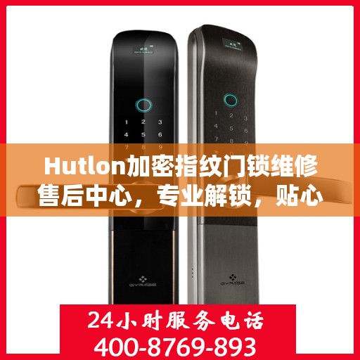Hutlon加密指纹门锁维修售后中心，专业解锁，贴心服务