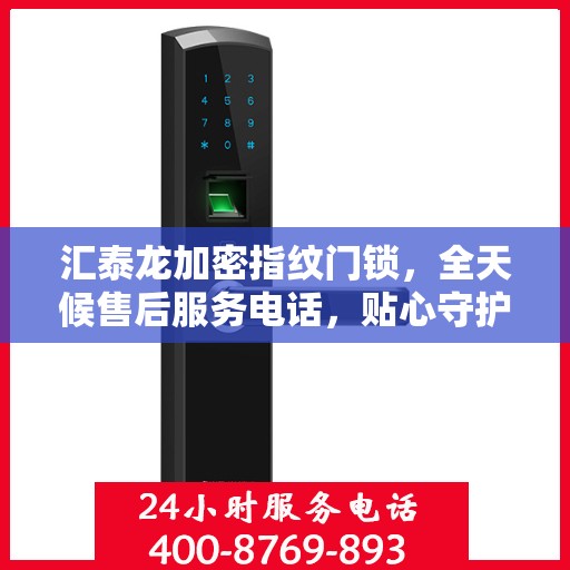 汇泰龙加密指纹门锁，全天候售后服务电话，贴心守护您的安全锁事