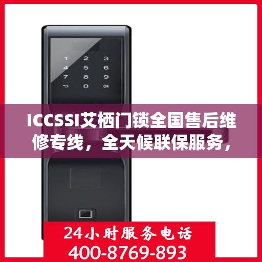 ICCSSI艾栖门锁全国售后维修专线，全天候联保服务，专业售后无忧！