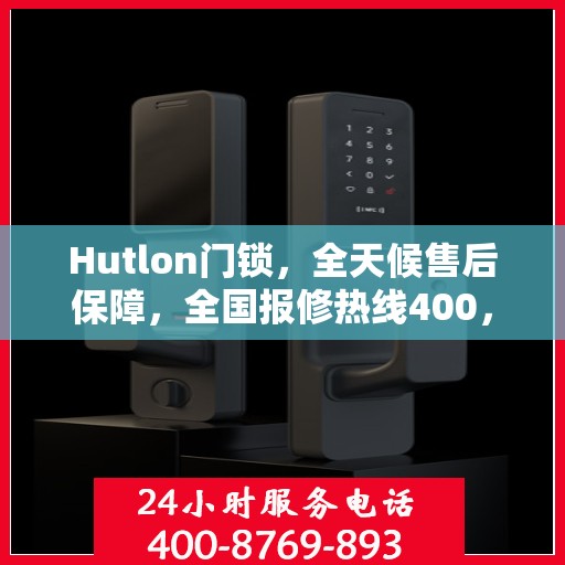 Hutlon门锁，全天候售后保障，全国报修热线400，专业售后团队竭诚为您服务