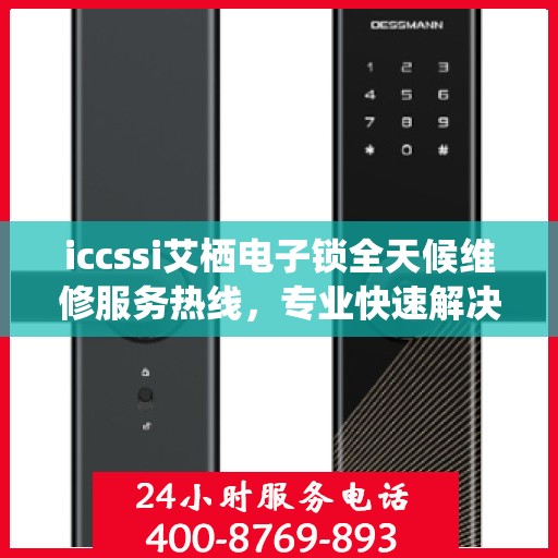 iccssi艾栖电子锁全天候维修服务热线，专业快速解决故障