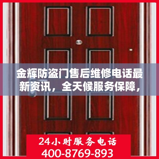 金辉防盗门售后维修电话最新资讯，全天候服务保障，让您无忧！